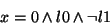 \begin{displaymath}x=0 \land l0 \land \lnot l1
\end{displaymath}