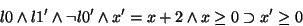 \begin{displaymath}l0 \land l1' \land \lnot l0' \land x'=x+2 \land x \geq 0 \supset x' \geq 0
\end{displaymath}