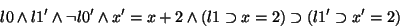 \begin{displaymath}l0 \land l1' \land \lnot l0' \land x'=x+2 \land (l1 \supset x=2) \supset (l1' \supset x'=2)
\end{displaymath}