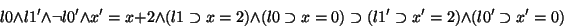 \begin{displaymath}l0 \land l1' \land \lnot l0' \land x'=x+2 \land (l1 \supset x...
...upset x=0) \supset (l1' \supset x'=2) \land (l0' \supset x'=0)
\end{displaymath}
