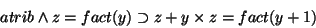 \begin{displaymath}atrib \land z=fact(y) \supset z + y \times z = fact(y+1)
\end{displaymath}