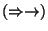 $(\Rightarrow \to)$