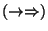 $(\to \Rightarrow)$