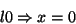 \begin{displaymath}l0 \Rightarrow x=0
\end{displaymath}