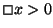 $\Box x>0$