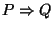 $P \Rightarrow Q$