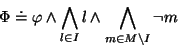 \begin{displaymath}\Phi \doteq \varphi \land \bigwedge_{l \in I} l \land \bigwedge_{m \in M \backslash I} \lnot m
\end{displaymath}