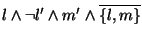 $l \land \lnot l' \land m' \land \overline{\{l,m\}}$